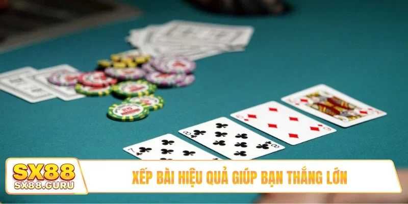 Xếp bài hiệu quả giúp bạn thắng lớn